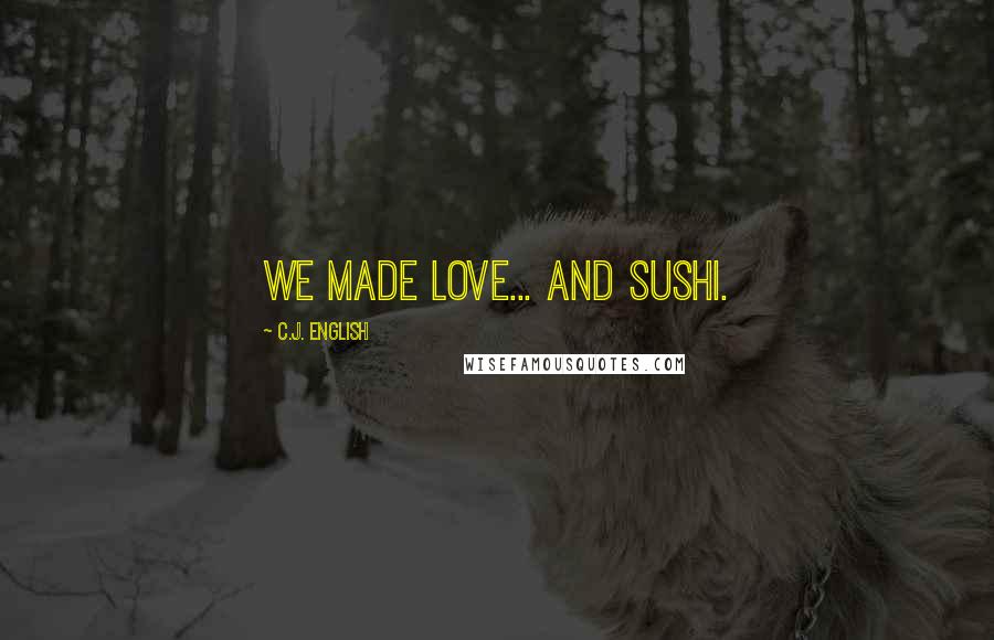 C.J. English Quotes: We made love... and sushi.