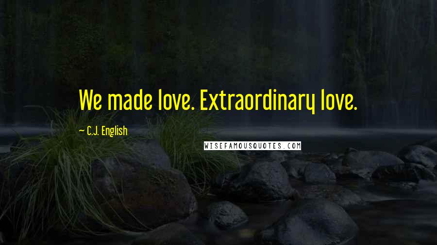 C.J. English Quotes: We made love. Extraordinary love.