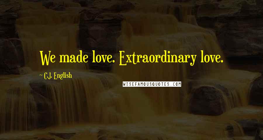 C.J. English Quotes: We made love. Extraordinary love.