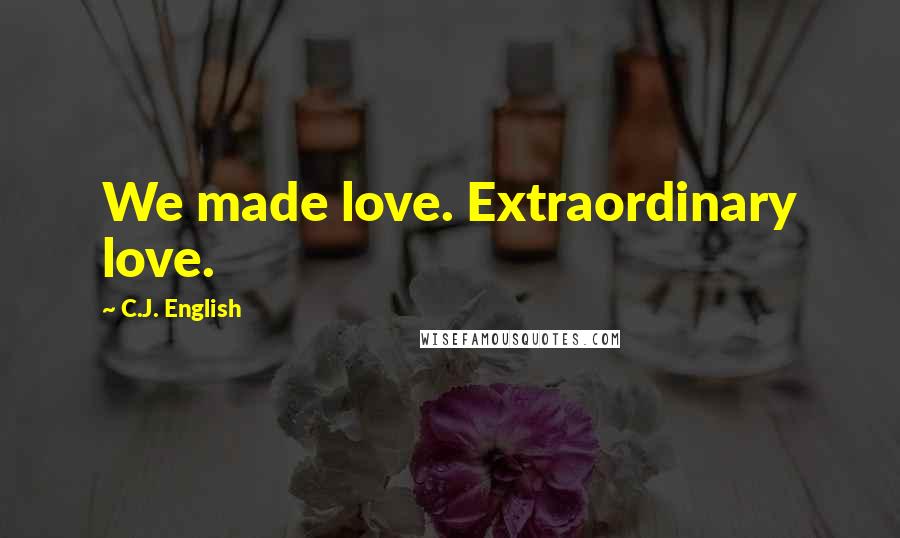 C.J. English Quotes: We made love. Extraordinary love.