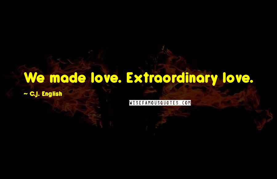 C.J. English Quotes: We made love. Extraordinary love.