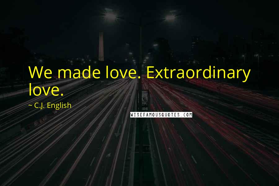 C.J. English Quotes: We made love. Extraordinary love.