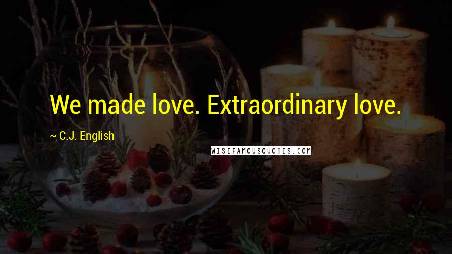 C.J. English Quotes: We made love. Extraordinary love.