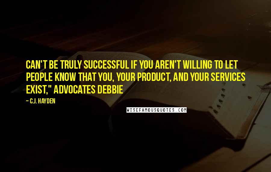 C.J. Hayden Quotes: can't be truly successful if you aren't willing to let people know that you, your product, and your services exist," advocates Debbie