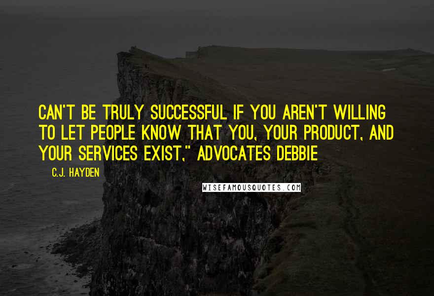 C.J. Hayden Quotes: can't be truly successful if you aren't willing to let people know that you, your product, and your services exist," advocates Debbie