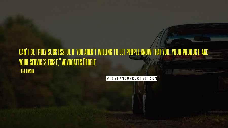 C.J. Hayden Quotes: can't be truly successful if you aren't willing to let people know that you, your product, and your services exist," advocates Debbie