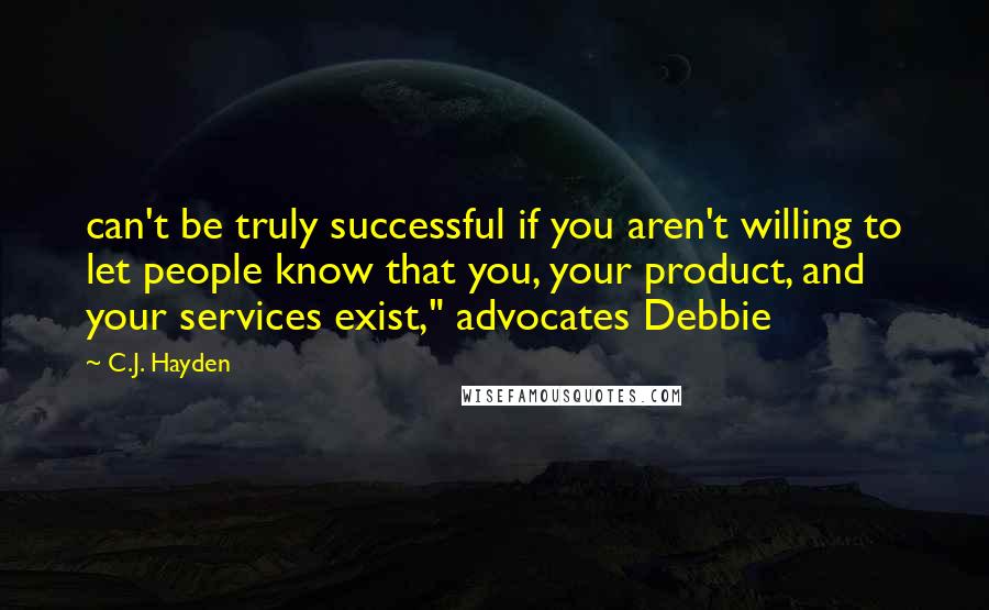 C.J. Hayden Quotes: can't be truly successful if you aren't willing to let people know that you, your product, and your services exist," advocates Debbie