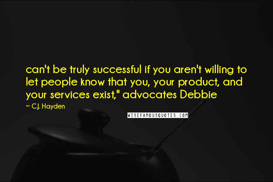 C.J. Hayden Quotes: can't be truly successful if you aren't willing to let people know that you, your product, and your services exist," advocates Debbie