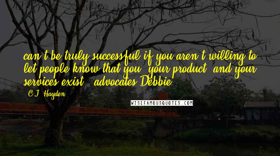 C.J. Hayden Quotes: can't be truly successful if you aren't willing to let people know that you, your product, and your services exist," advocates Debbie