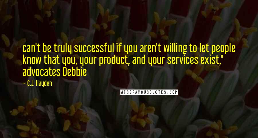 C.J. Hayden Quotes: can't be truly successful if you aren't willing to let people know that you, your product, and your services exist," advocates Debbie