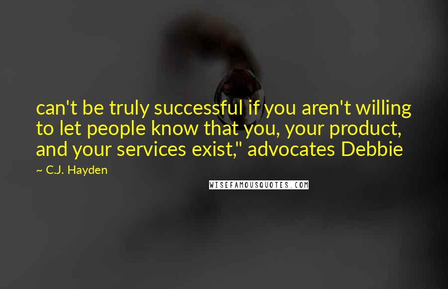 C.J. Hayden Quotes: can't be truly successful if you aren't willing to let people know that you, your product, and your services exist," advocates Debbie