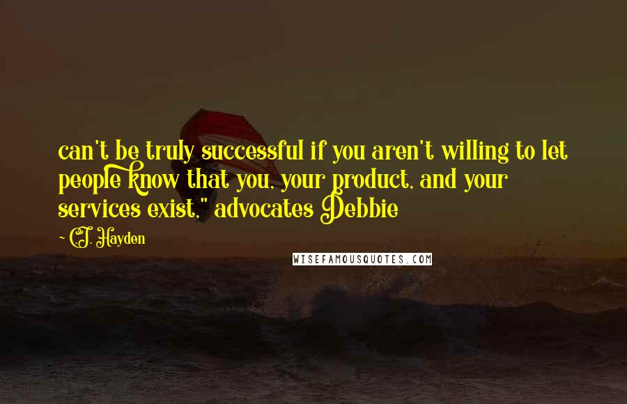 C.J. Hayden Quotes: can't be truly successful if you aren't willing to let people know that you, your product, and your services exist," advocates Debbie