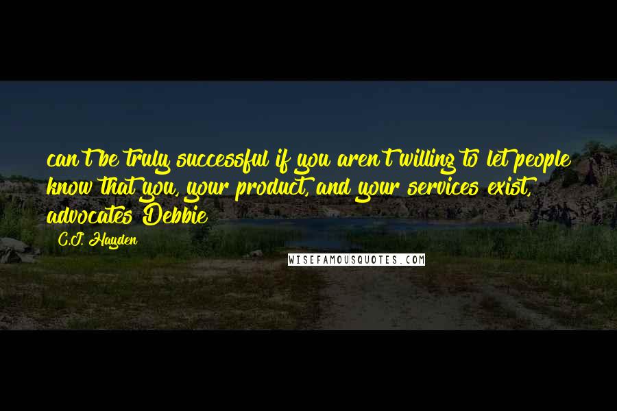 C.J. Hayden Quotes: can't be truly successful if you aren't willing to let people know that you, your product, and your services exist," advocates Debbie