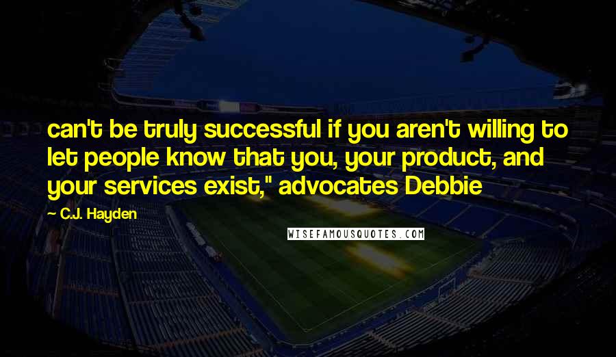 C.J. Hayden Quotes: can't be truly successful if you aren't willing to let people know that you, your product, and your services exist," advocates Debbie