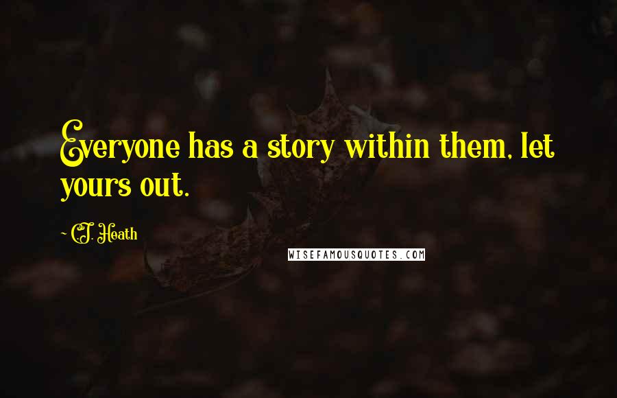 C.J. Heath Quotes: Everyone has a story within them, let yours out.