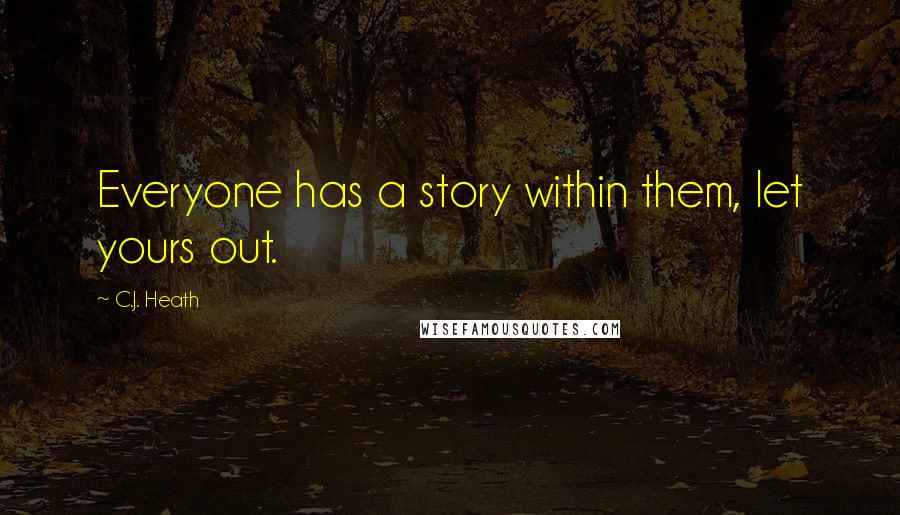 C.J. Heath Quotes: Everyone has a story within them, let yours out.