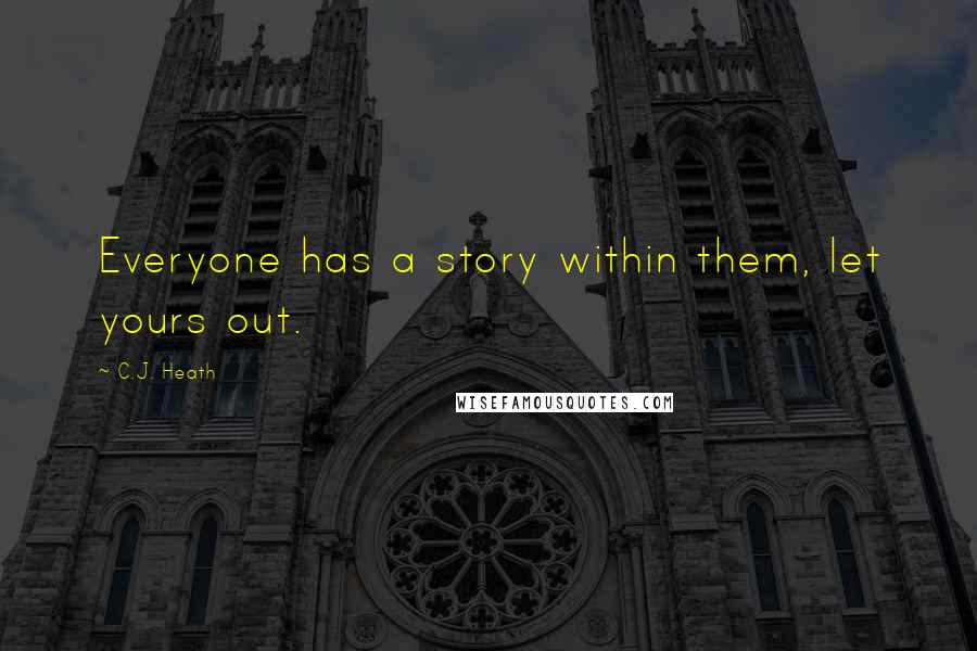 C.J. Heath Quotes: Everyone has a story within them, let yours out.