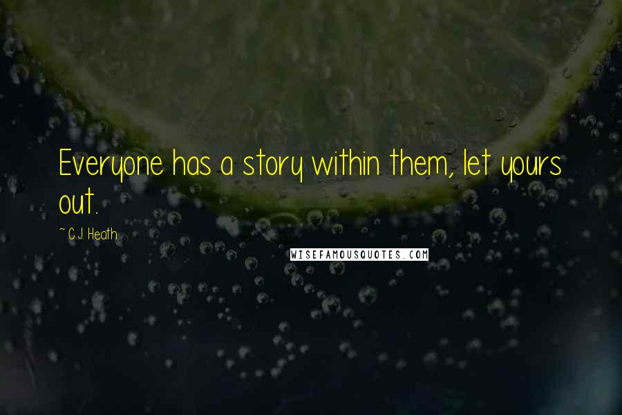 C.J. Heath Quotes: Everyone has a story within them, let yours out.