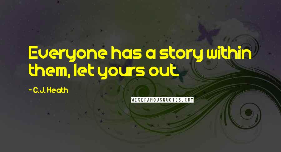 C.J. Heath Quotes: Everyone has a story within them, let yours out.