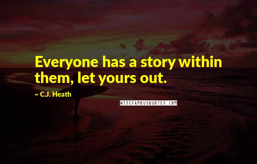 C.J. Heath Quotes: Everyone has a story within them, let yours out.