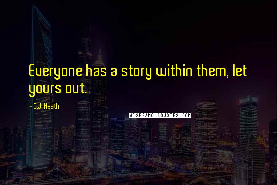 C.J. Heath Quotes: Everyone has a story within them, let yours out.