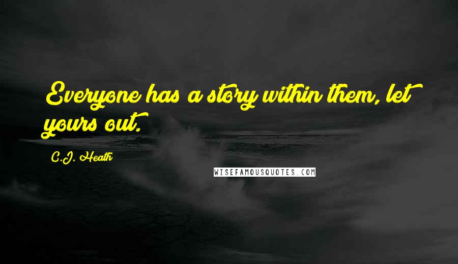 C.J. Heath Quotes: Everyone has a story within them, let yours out.