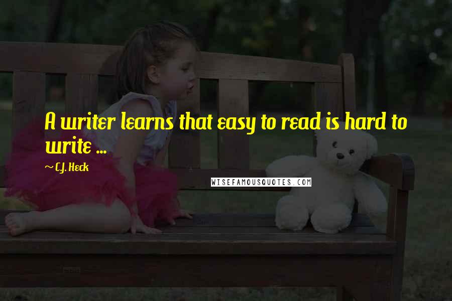 C.J. Heck Quotes: A writer learns that easy to read is hard to write ...