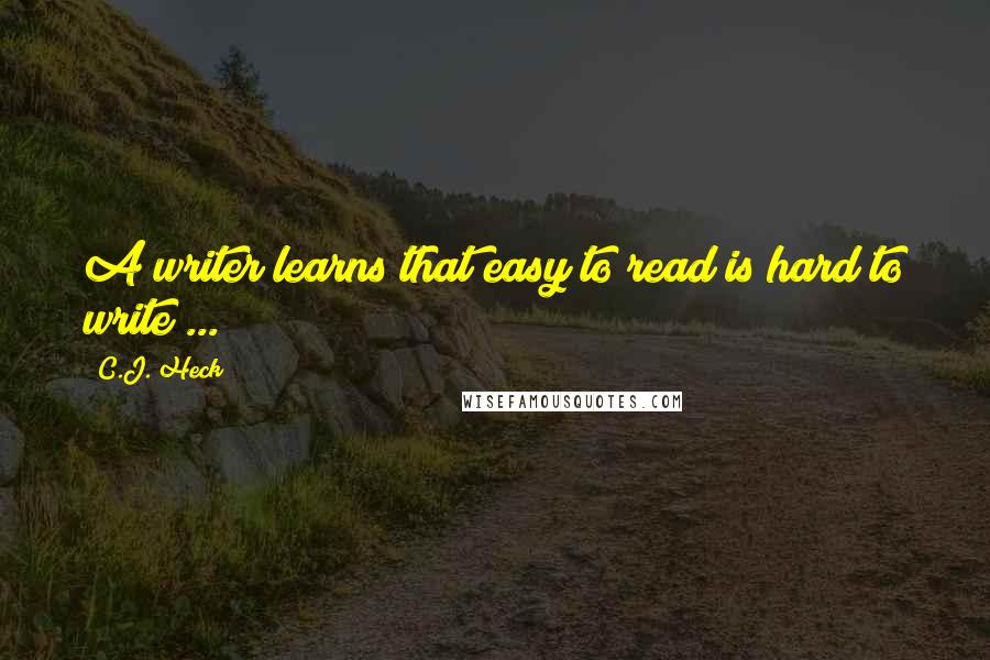 C.J. Heck Quotes: A writer learns that easy to read is hard to write ...