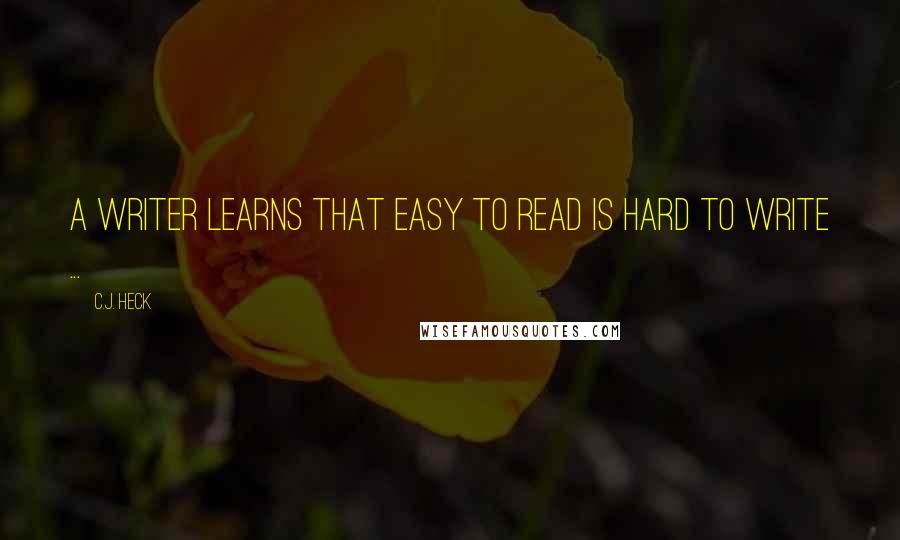 C.J. Heck Quotes: A writer learns that easy to read is hard to write ...
