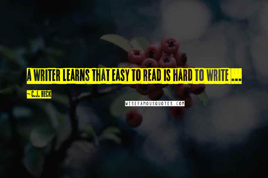 C.J. Heck Quotes: A writer learns that easy to read is hard to write ...