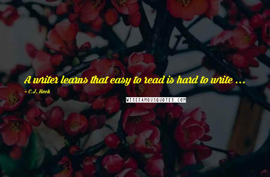 C.J. Heck Quotes: A writer learns that easy to read is hard to write ...