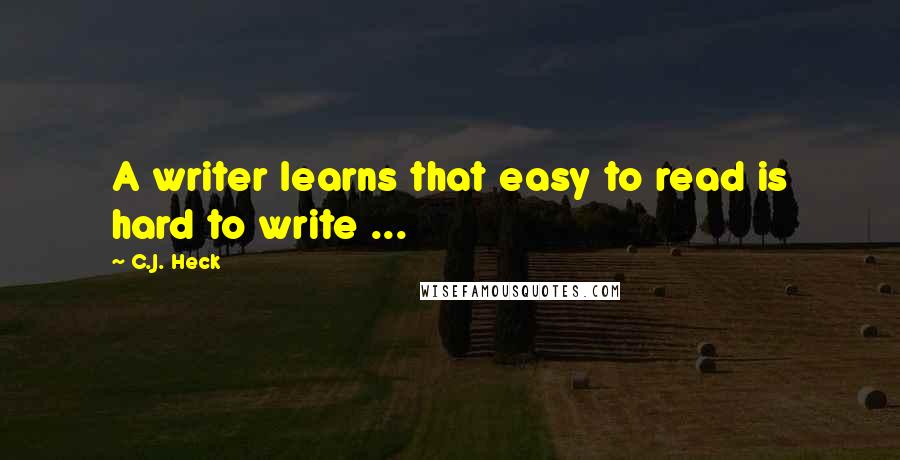 C.J. Heck Quotes: A writer learns that easy to read is hard to write ...