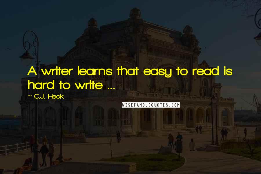 C.J. Heck Quotes: A writer learns that easy to read is hard to write ...