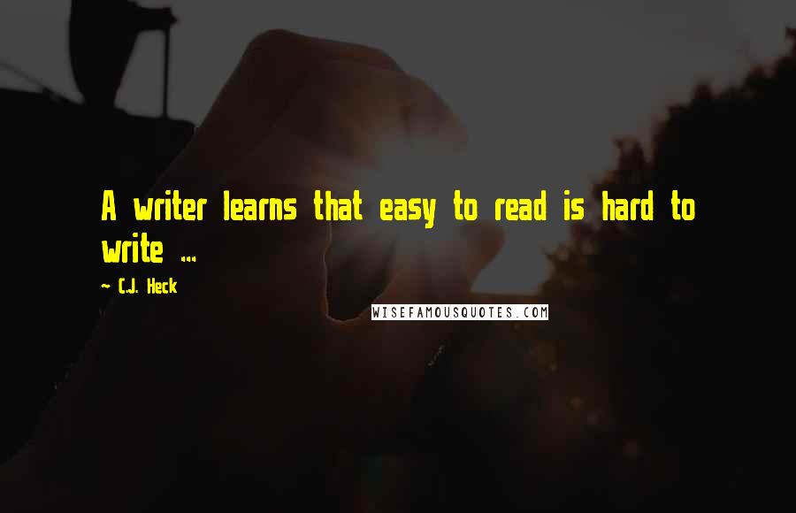 C.J. Heck Quotes: A writer learns that easy to read is hard to write ...