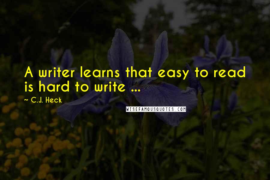 C.J. Heck Quotes: A writer learns that easy to read is hard to write ...