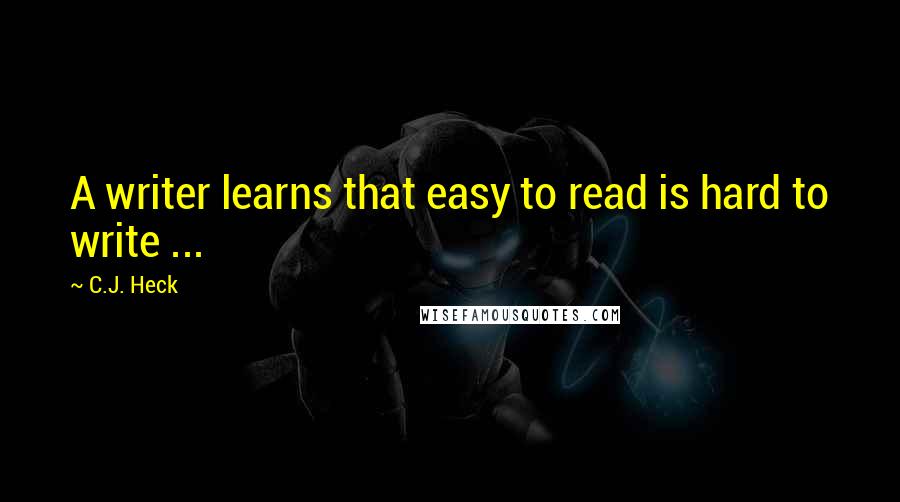 C.J. Heck Quotes: A writer learns that easy to read is hard to write ...