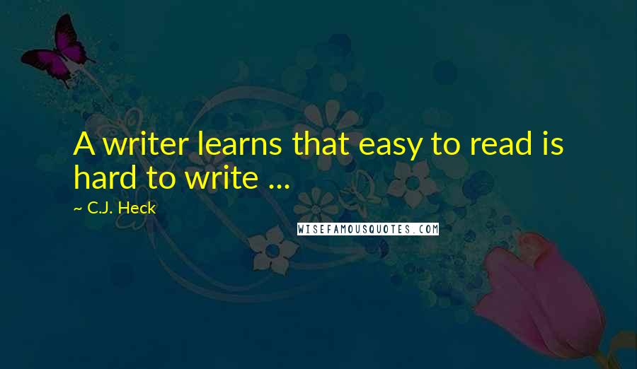 C.J. Heck Quotes: A writer learns that easy to read is hard to write ...