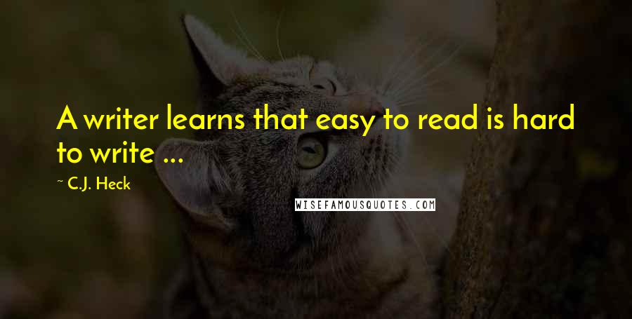 C.J. Heck Quotes: A writer learns that easy to read is hard to write ...