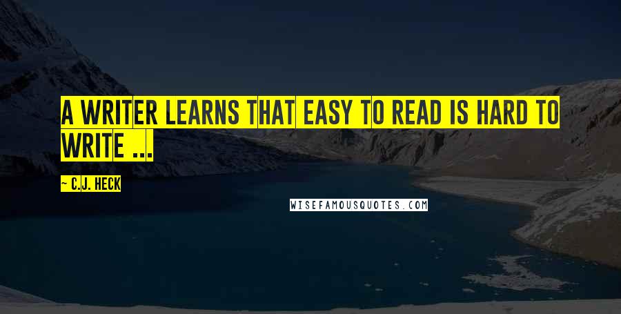 C.J. Heck Quotes: A writer learns that easy to read is hard to write ...