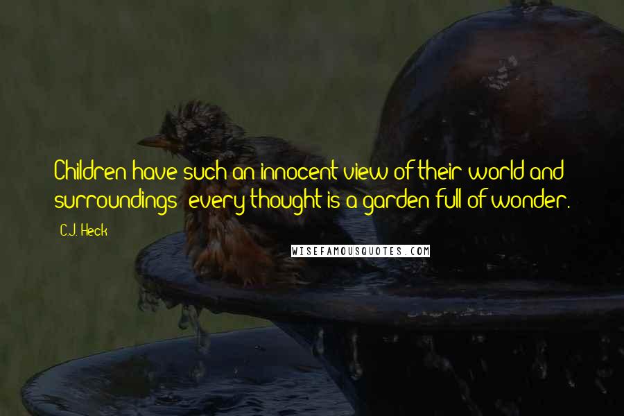 C.J. Heck Quotes: Children have such an innocent view of their world and surroundings; every thought is a garden full of wonder.