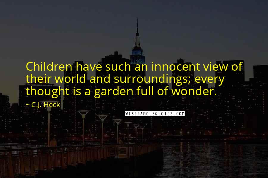 C.J. Heck Quotes: Children have such an innocent view of their world and surroundings; every thought is a garden full of wonder.