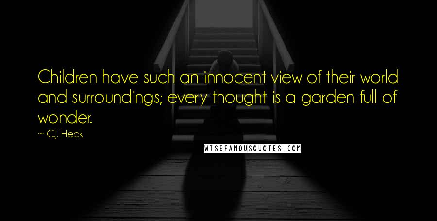 C.J. Heck Quotes: Children have such an innocent view of their world and surroundings; every thought is a garden full of wonder.