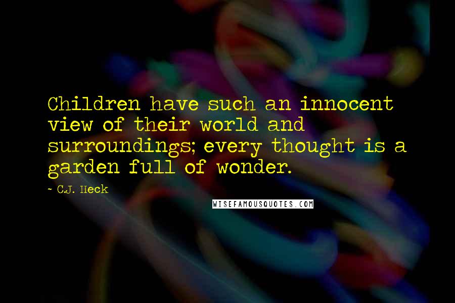 C.J. Heck Quotes: Children have such an innocent view of their world and surroundings; every thought is a garden full of wonder.