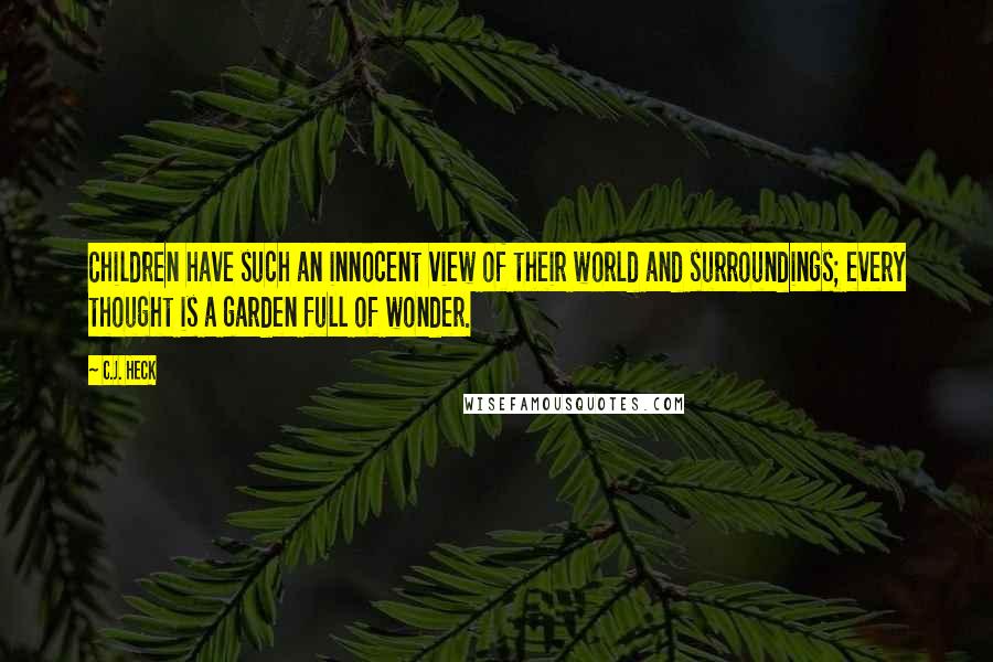 C.J. Heck Quotes: Children have such an innocent view of their world and surroundings; every thought is a garden full of wonder.