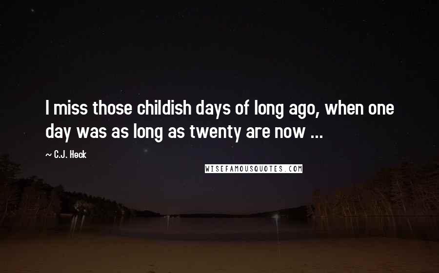 C.J. Heck Quotes: I miss those childish days of long ago, when one day was as long as twenty are now ...