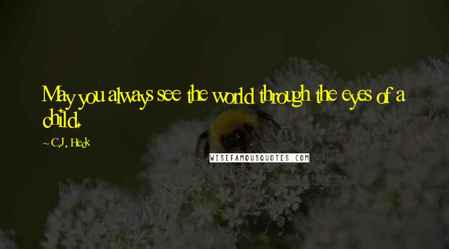 C.J. Heck Quotes: May you always see the world through the eyes of a child.