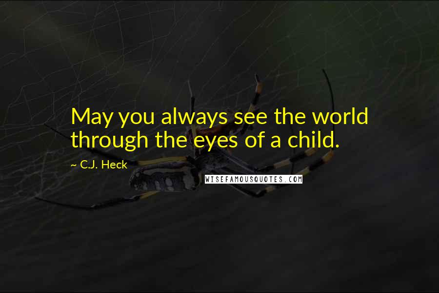 C.J. Heck Quotes: May you always see the world through the eyes of a child.