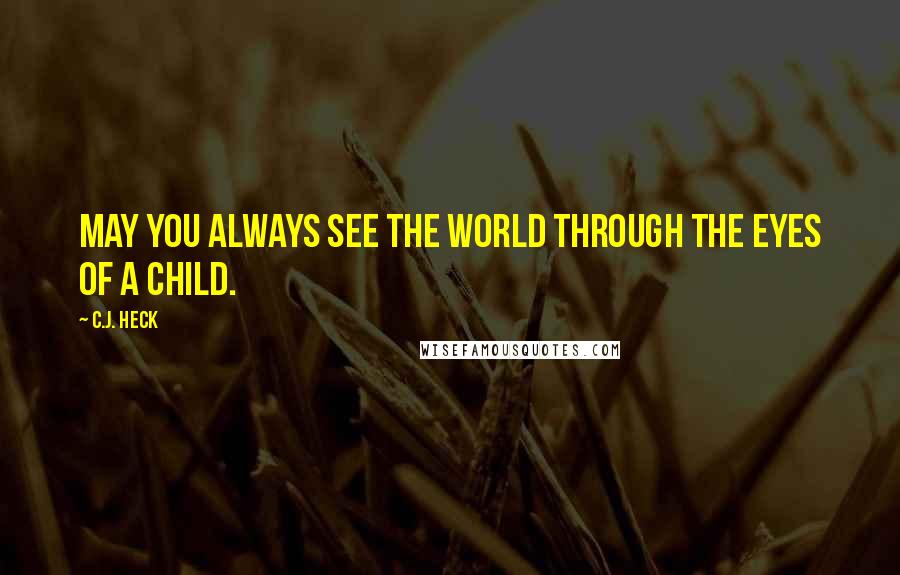 C.J. Heck Quotes: May you always see the world through the eyes of a child.