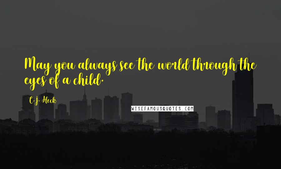 C.J. Heck Quotes: May you always see the world through the eyes of a child.