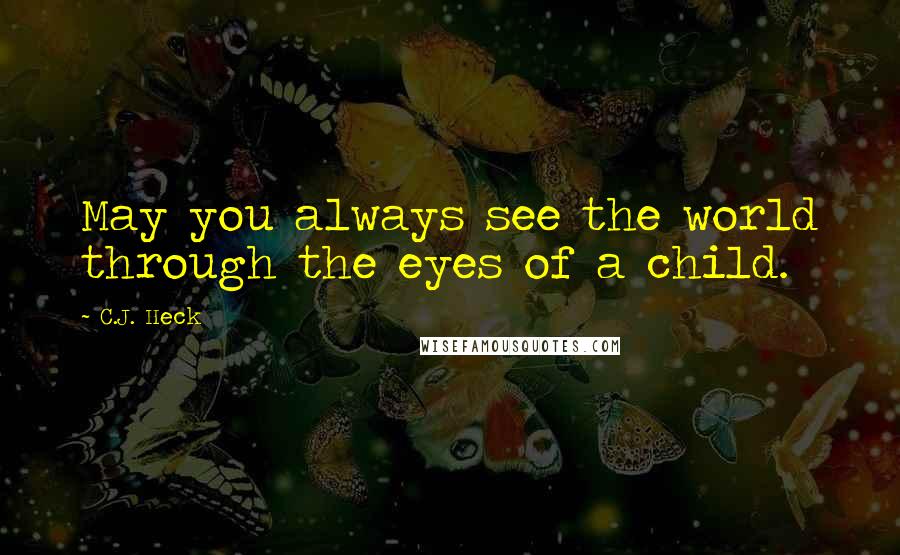 C.J. Heck Quotes: May you always see the world through the eyes of a child.